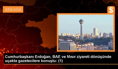 Cumhurbaşkanı Erdoğan, BAE ve Mısır ziyareti dönüşünde uçakta gazetecilere konuştu: (1)