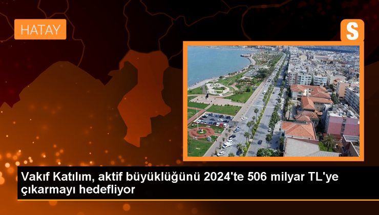 Vakıf Katılım, aktif büyüklüğünü 2024’te 506 milyar TL’ye çıkarmayı hedefliyor